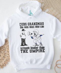 Chicago Cubs Grandmas The Only Ones Who Can Scream Louder Than The Umpire shirt