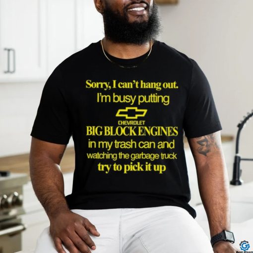 Classy Shirts 4 U Sorry I Can’t Hang Out I’m Busy Putting Chevrolet Big Block Engines Shirt