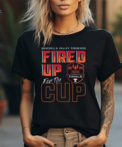 Coachella Valley Firebirds 2024 Calder Cup Finals Fired Up For The Cup Tee shirt