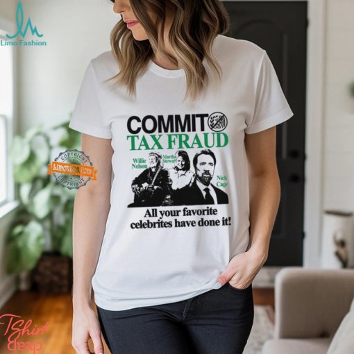 Commit Tax Fraud Willie Nelson Martha Stewart Nick Cage All Your Favorite Celebrites Have Done It Shirt