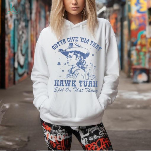 Cowboys girl give ’em that hawk tuah spit on that thang shirt