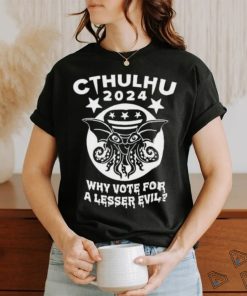 Cthulhu 2024 why vote for a lesser evil shirt