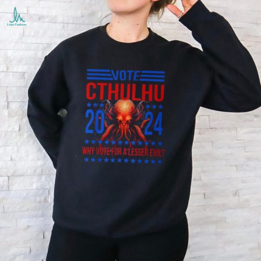 Cthulhu For President 2024 Why Vote For A Lesser Evil T Shirt