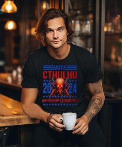 Cthulhu For President 2024 Why Vote For A Lesser Evil T Shirt