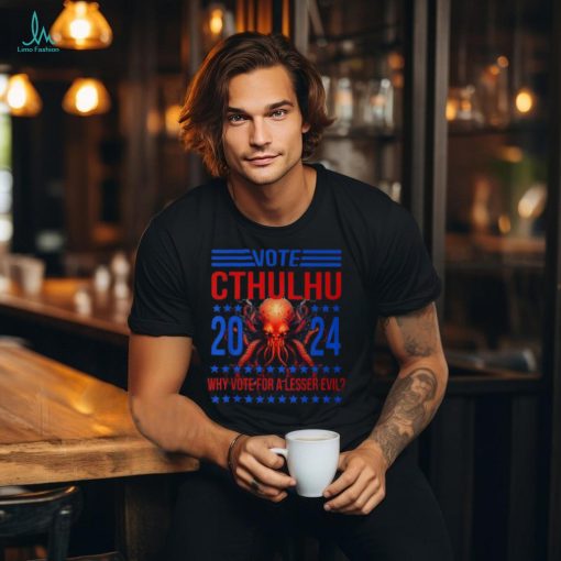 Cthulhu For President 2024 Why Vote For A Lesser Evil T Shirt