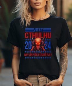 Cthulhu For President 2024 Why Vote For A Lesser Evil T Shirt