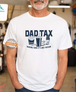 Dad Tax Making Sure It's Not Poison Shirt