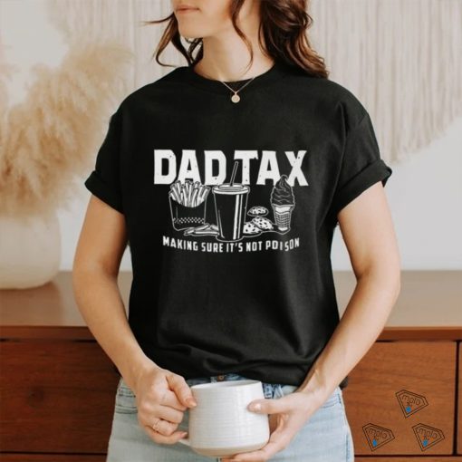 Dad Tax Making Sure It’s Not Poison Shirt