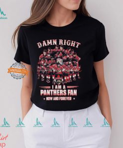 Damn Right I am A Panthers Fan Now And Forever T Shirt