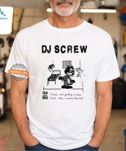 Dj Screw Times Are Getting Crazy Feds They Wanna Raid Me t shirt