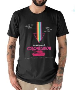 Do Not Allow Queer Rights To Be Used As A Weapon Of Colonization Shirt, hoodie, sweater, long sleeve and tank top Do Not Allow Queer Rights To Be Used As A Weapon Of Colonization Shirt