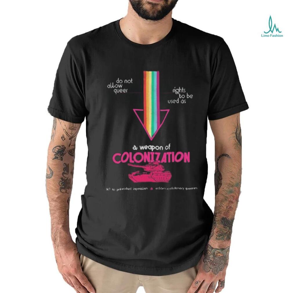 Do Not Allow Queer Rights To Be Used As A Weapon Of Colonization Shirt Do Not Allow Queer Rights To Be Used As A Weapon Of Colonization Shirt