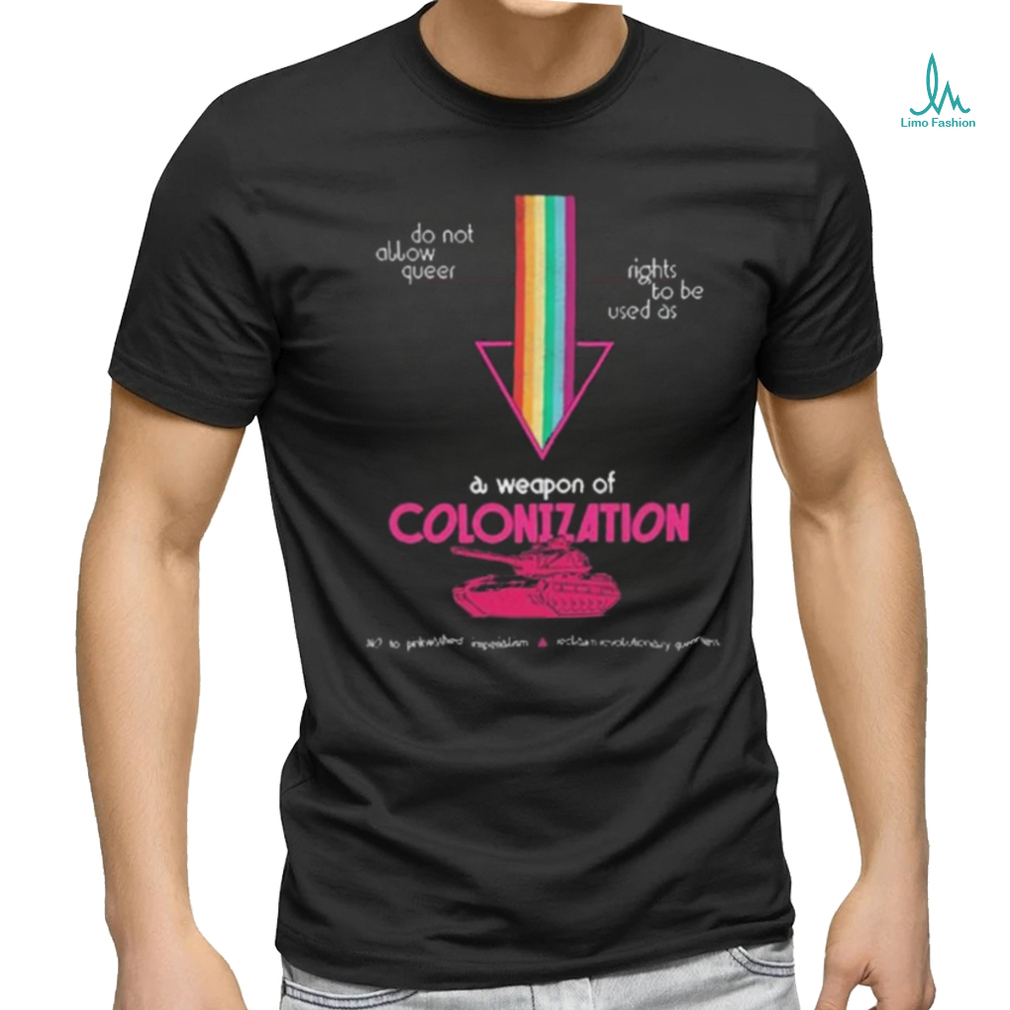 Do Not Allow Queer Rights To Be Used As A Weapon Of Colonization Shirt Do Not Allow Queer Rights To Be Used As A Weapon Of Colonization Shirt