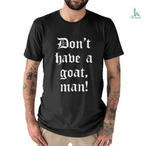 Don’T Have A Goat Man T Shirt