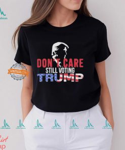 Don’t Care Still Voting Trump Shirt