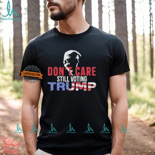 Don’t Care Still Voting Trump Shirt