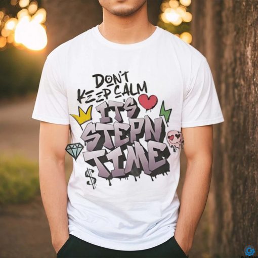 Don’t keep calm it’s stepn time shirt