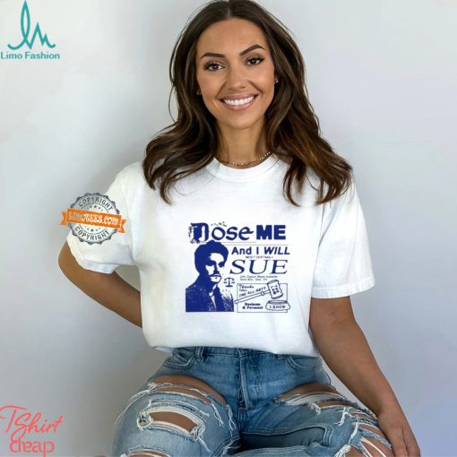 Dose Me And I Will Most Certainly Sue Shirt