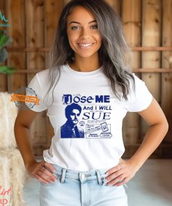 Dose Me And I Will Most Certainly Sue Shirt