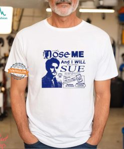 Dose Me And I Will Most Certainly Sue Shirt