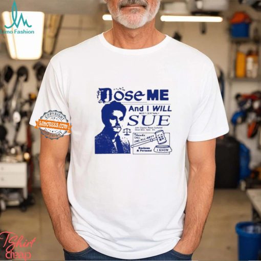 Dose Me And I Will Most Certainly Sue Shirt