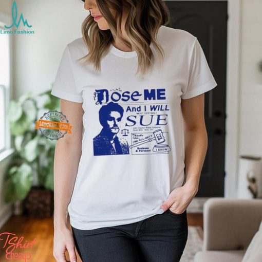 Dose Me And I Will Most Certainly Sue Shirt