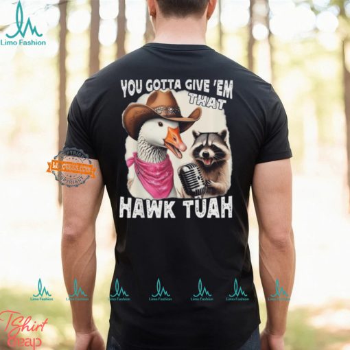 Duck You Gotta Give ‘Em That Hawk Tuah T Shirt