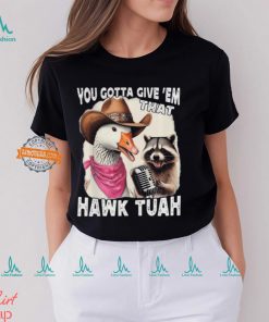 Duck You Gotta Give ‘Em That Hawk Tuah T Shirt