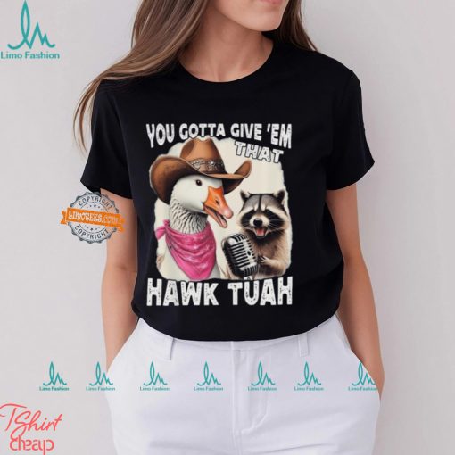 Duck You Gotta Give ‘Em That Hawk Tuah T Shirt