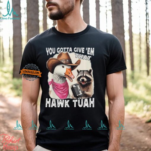 Duck You Gotta Give ‘Em That Hawk Tuah T Shirt