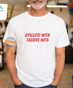 Dyslexic With Tassive Mits Shirt