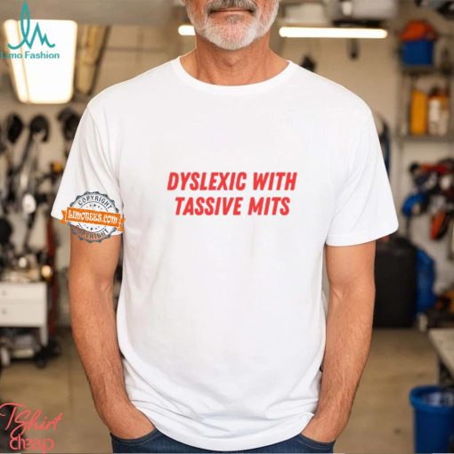 Dyslexic With Tassive Mits Shirt