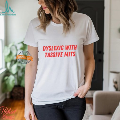 Dyslexic With Tassive Mits Shirt