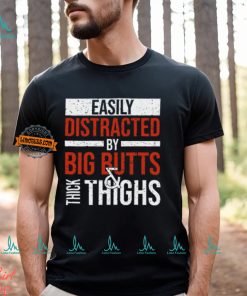 Easily Distracted By Big Butts Thick Thighs Shirt