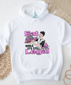 Eat Pussy While It's Still Legal Shirt