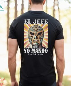 El Jefe Aqui Yo Mando Pero Ask La Jefa Unisex T Shirt