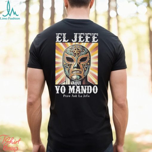 El Jefe Aqui Yo Mando Pero Ask La Jefa Unisex T Shirt