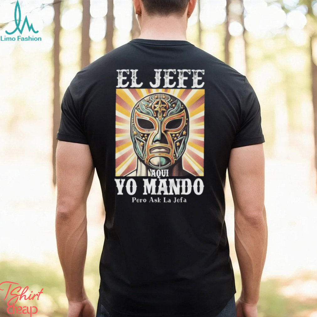 El Jefe Aqui Yo Mando Pero Ask La Jefa Unisex T Shirt El Jefe Aqui Yo Mando Pero Ask La Jefa Unisex T Shirt