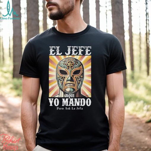 El Jefe Aqui Yo Mando Pero Ask La Jefa Unisex T Shirt