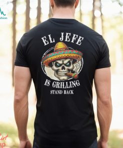 El Jefe is Grilling Stand Back Unisex t shirt