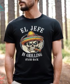 El Jefe is Grilling Stand Back Unisex t shirt