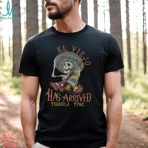 El Viejo Has Arrived Tequila Time Shirt