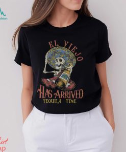 El Viejo Has Arrived Tequila Time Shirt