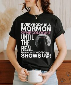 Everybody Is A Mormon Gynecologist Until The Real Mormon Gynecologist Shows Up Shirt