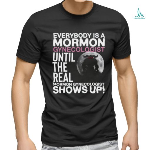 Everybody Is A Mormon Gynecologist Until The Real Mormon Gynecologist Shows Up Shirt