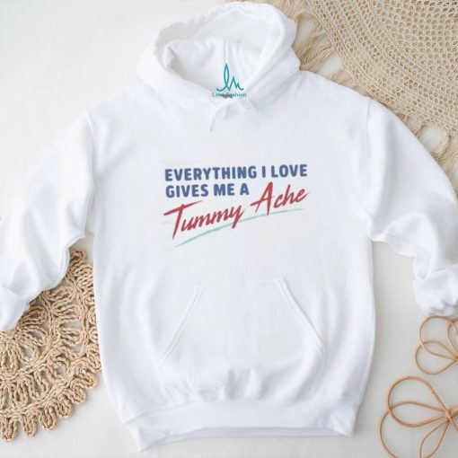 Everything I Love Gives Me A Tummy Ache Shirt