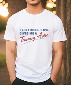 Everything I Love Gives Me A Tummy Ache Shirt