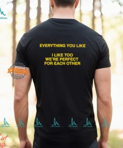 Everything You Like, I Like Too We're Perfect For Each Other Shirt