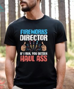 Fireworks Director If I Run You Better Haul 4th of July T Shirt