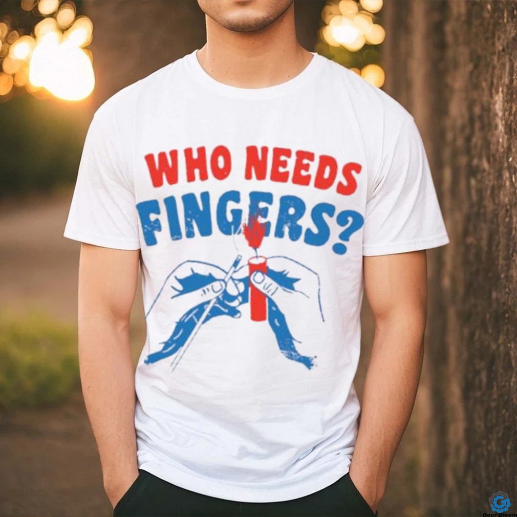 Fireworks who needs fingers 4th of july shirt Fireworks who needs fingers 4th of july shirt